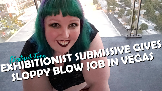Exhibitionist BBW Submissive Gives Sloppy Blow Job in Vegas video from Chestnut Foxx