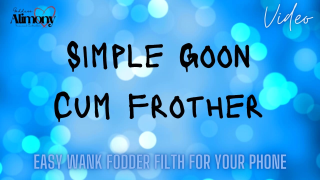 Simple Goon Cum frother video from Goddess Alimony