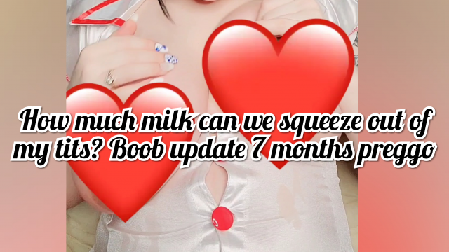 How much milk can we squeeze out of my tits? Boob update 7 months preggo video from Invadernoodles