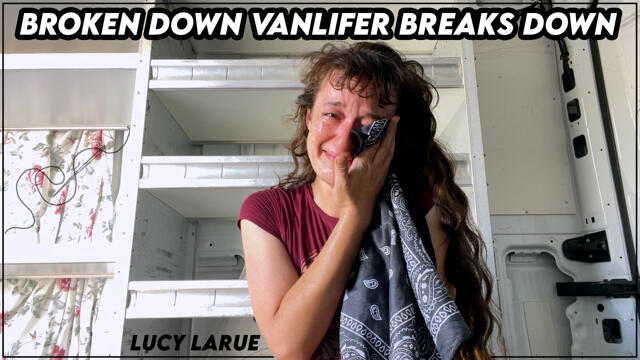 Broken Down Vanlifer Breaks Down video from Lucy LaRue