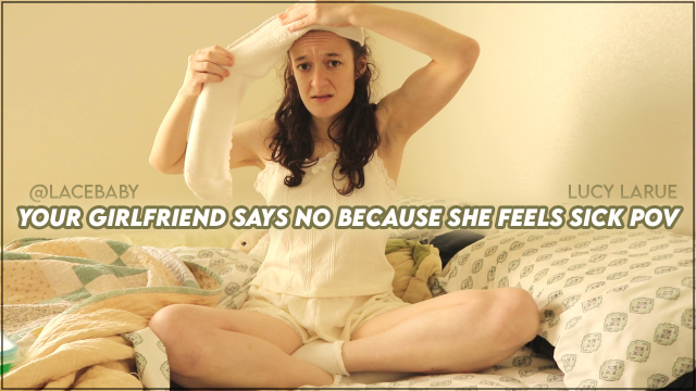 Your Girlfriend Says No Because She Feels Sick POV video from Lucy LaRue