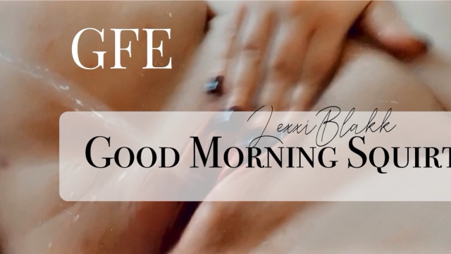 Good Morning Squirt video from Lexxi Blakk