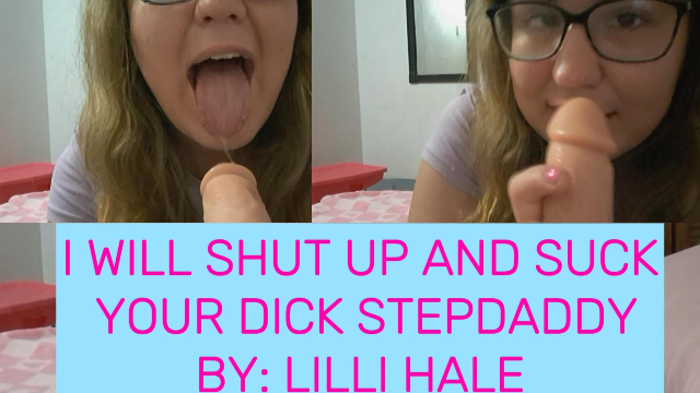 I will shut up and suck your dick, stepdaddy video from Lilli Hale