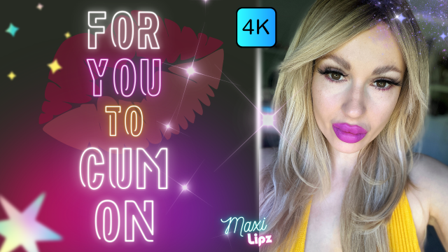[4K] For You To Cum On video from Maxi Lipz