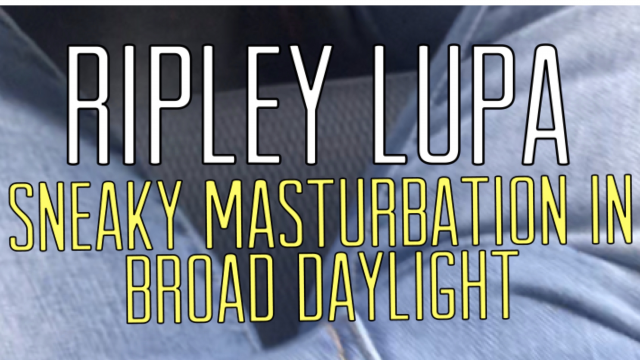 Sneaky Masturbation in Broad Daylight video from Ripley Lupa