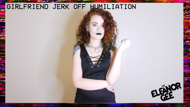 Girlfriend Jerk off Humiliation video from Eleanor